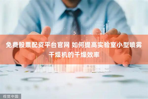 免费股票配资平台官网 如何提高实验室小型喷雾干燥机的干燥效率