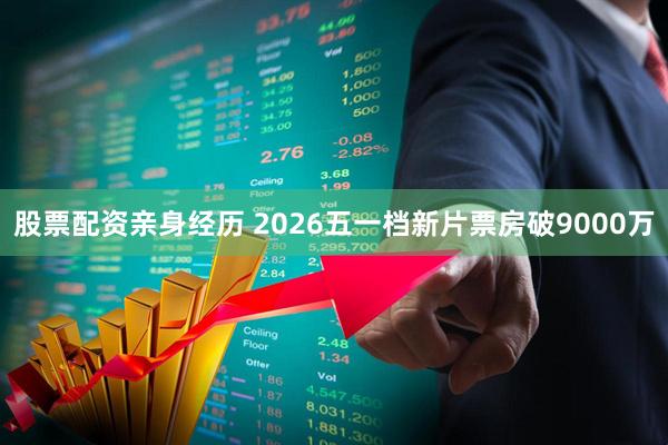 股票配资亲身经历 2026五一档新片票房破9000万